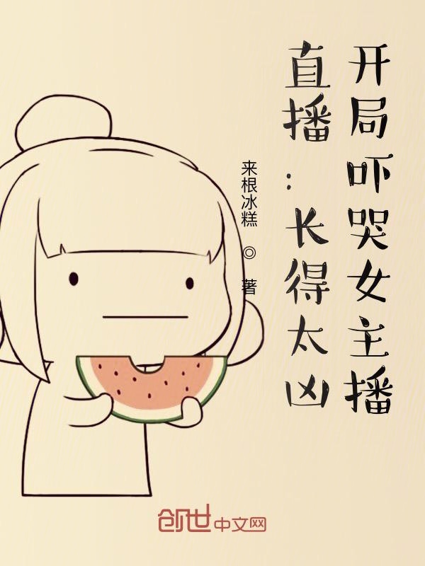 直播:长得太凶,开局吓哭女主播